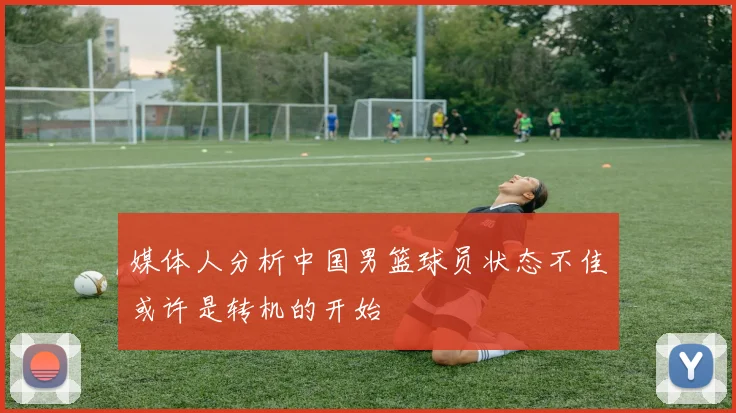 媒体人分析中国男篮球员状态不佳或许是转机的开始