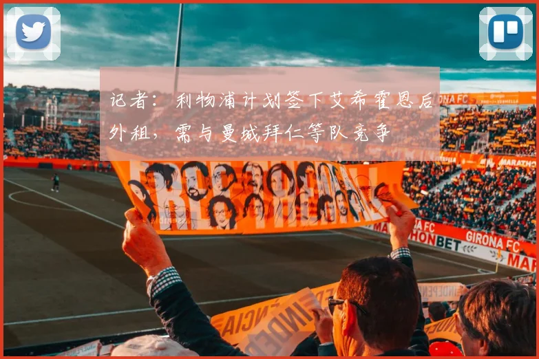 记者：利物浦计划签下艾希霍恩后外租，需与曼城拜仁等队竞争