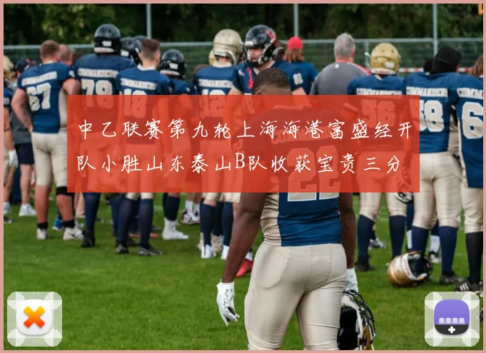 中乙联赛第九轮上海海港富盛经开队小胜山东泰山B队收获宝贵三分