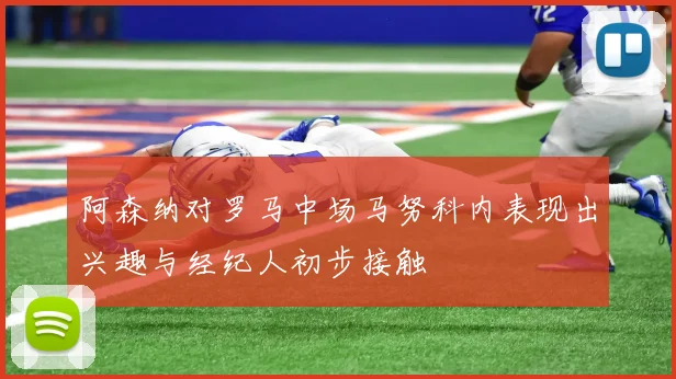 阿森纳对罗马中场马努科内表现出兴趣与经纪人初步接触