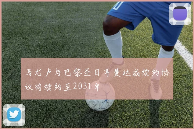 马尤卢与巴黎圣日耳曼达成续约协议将续约至2031年