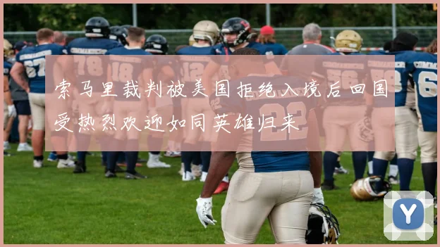 索马里裁判被美国拒绝入境后回国受热烈欢迎如同英雄归来