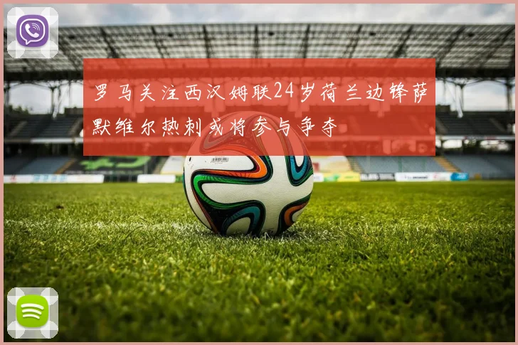 罗马关注西汉姆联24岁荷兰边锋萨默维尔热刺或将参与争夺
