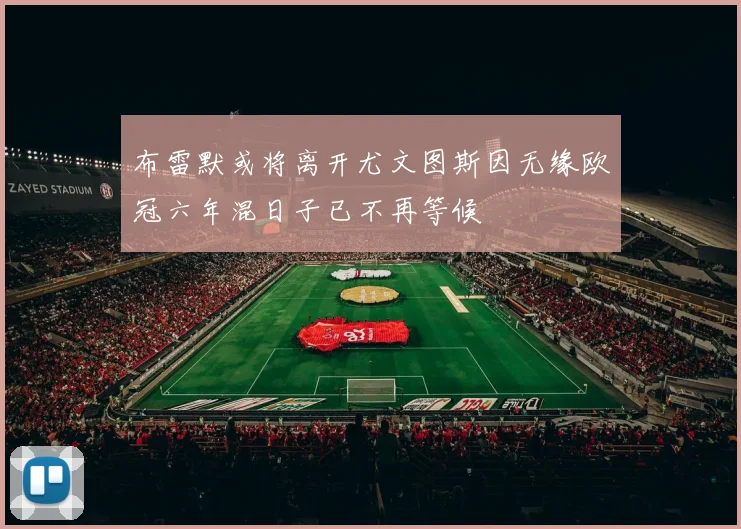 布雷默或将离开尤文图斯因无缘欧冠六年混日子已不再等候