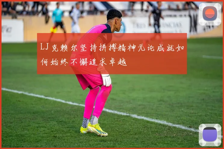 LJ克赖尔坚持拼搏精神无论成就如何始终不懈追求卓越