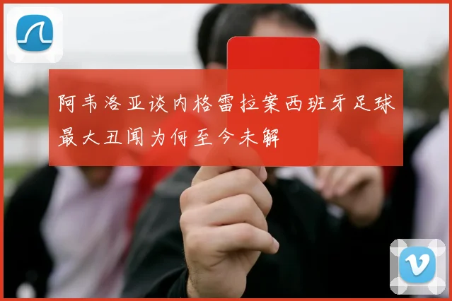 阿韦洛亚谈内格雷拉案西班牙足球最大丑闻为何至今未解