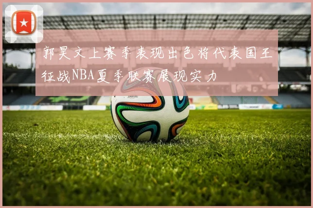 郭昊文上赛季表现出色将代表国王征战NBA夏季联赛展现实力