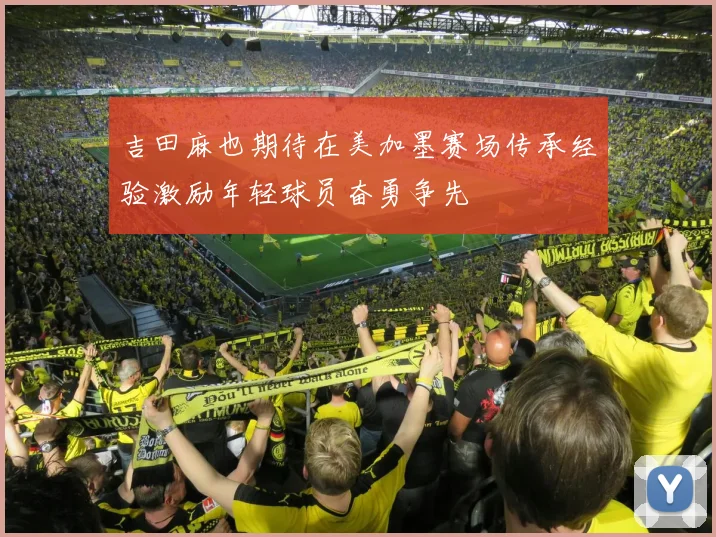 吉田麻也期待在美加墨赛场传承经验激励年轻球员奋勇争先