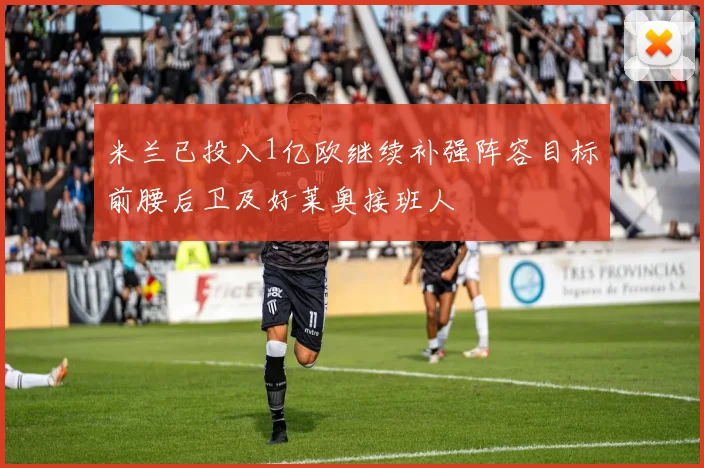 米兰已投入1亿欧继续补强阵容目标前腰后卫及好莱奥接班人